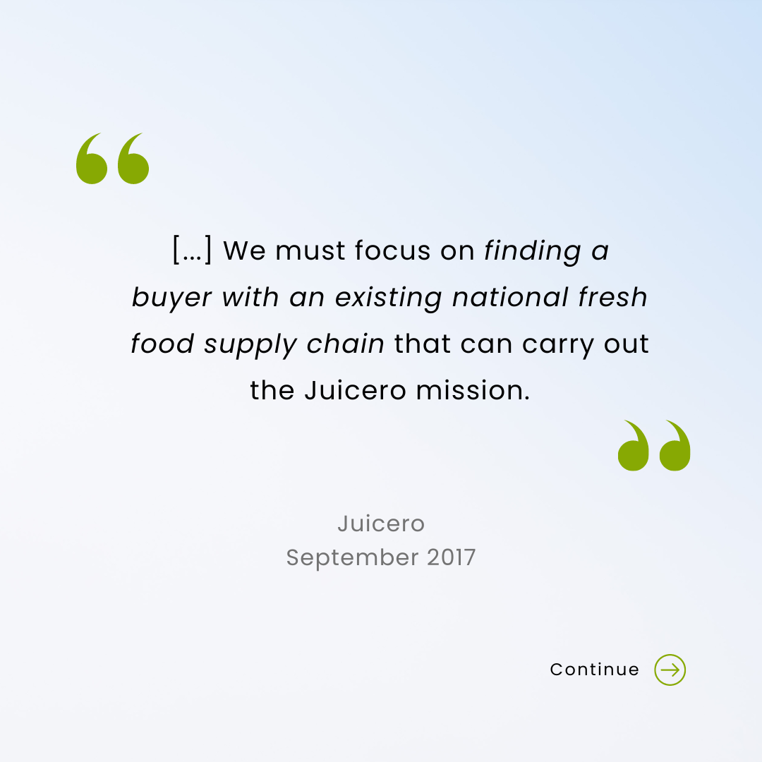 Juicero said in September 2017 We must focus on finding a buyer with an existing national fresh food supply chain that can carry out the Juicero mission.